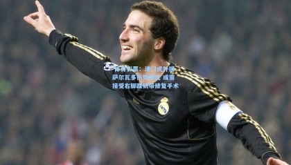  体育彩票：津门虎外援萨尔瓦多伤势堪忧 或需接受右脚踝韧带修复手术