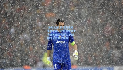  体彩公益_欧洲足坛新星争夺战，萨尔茨堡红牛与国际米兰竞逐17岁后防天才亚基罗维奇