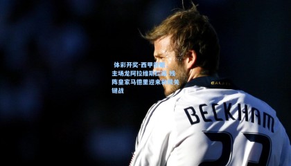  体彩开奖-西甲前瞻，主场龙阿拉维斯拦路 残阵皇家马德里迎来救赎关键战