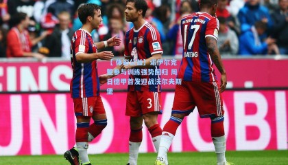 【 体彩公益】诺伊尔完整参与训练强势回归 周日德甲首发迎战沃尔夫斯堡