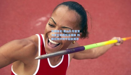 中国体彩-泰山队冬窗发力连签两西班牙强援 韩鹏挂帅冲刺中超新赛季