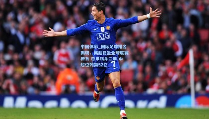 中国体彩_国际足球排名揭晓，英超稳坐全球联赛榜首 巴甲跻身三甲 中超位列第52位