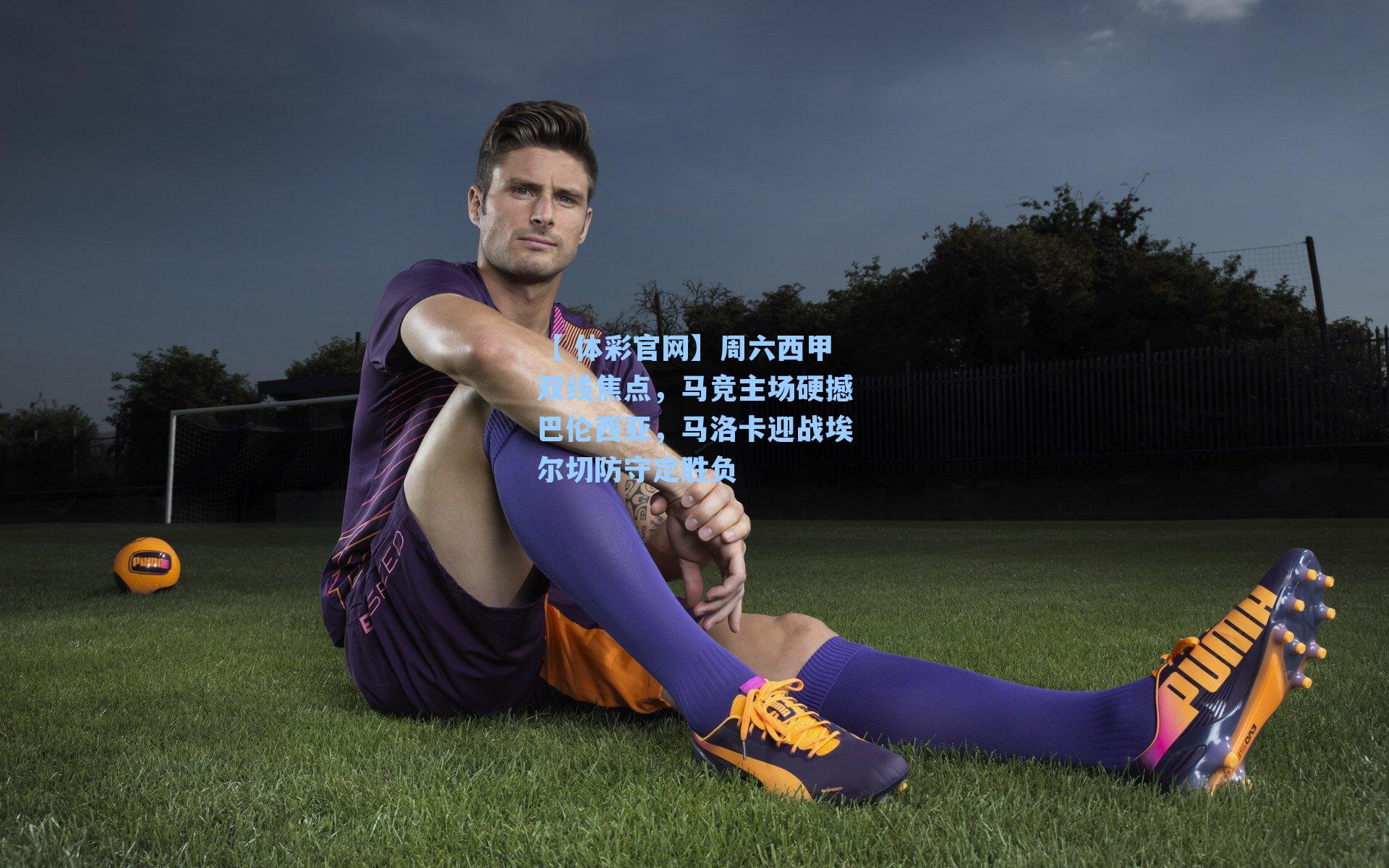 周六西甲双线焦点，马竞主场硬撼巴伦西亚，马洛卡迎战埃尔切防守定胜负