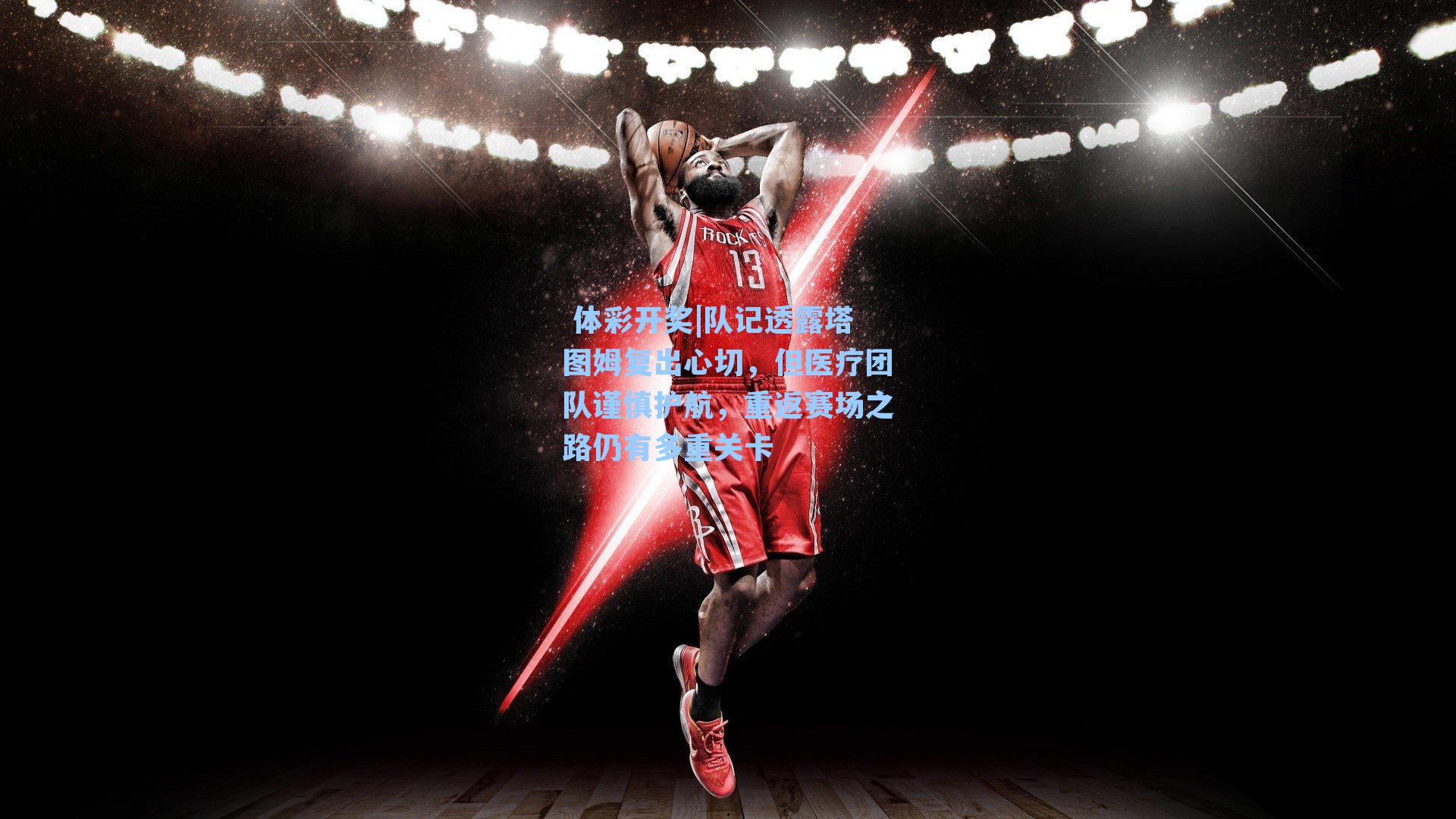 队记透露塔图姆复出心切，但医疗团队谨慎护航，重返赛场之路仍有多重关卡