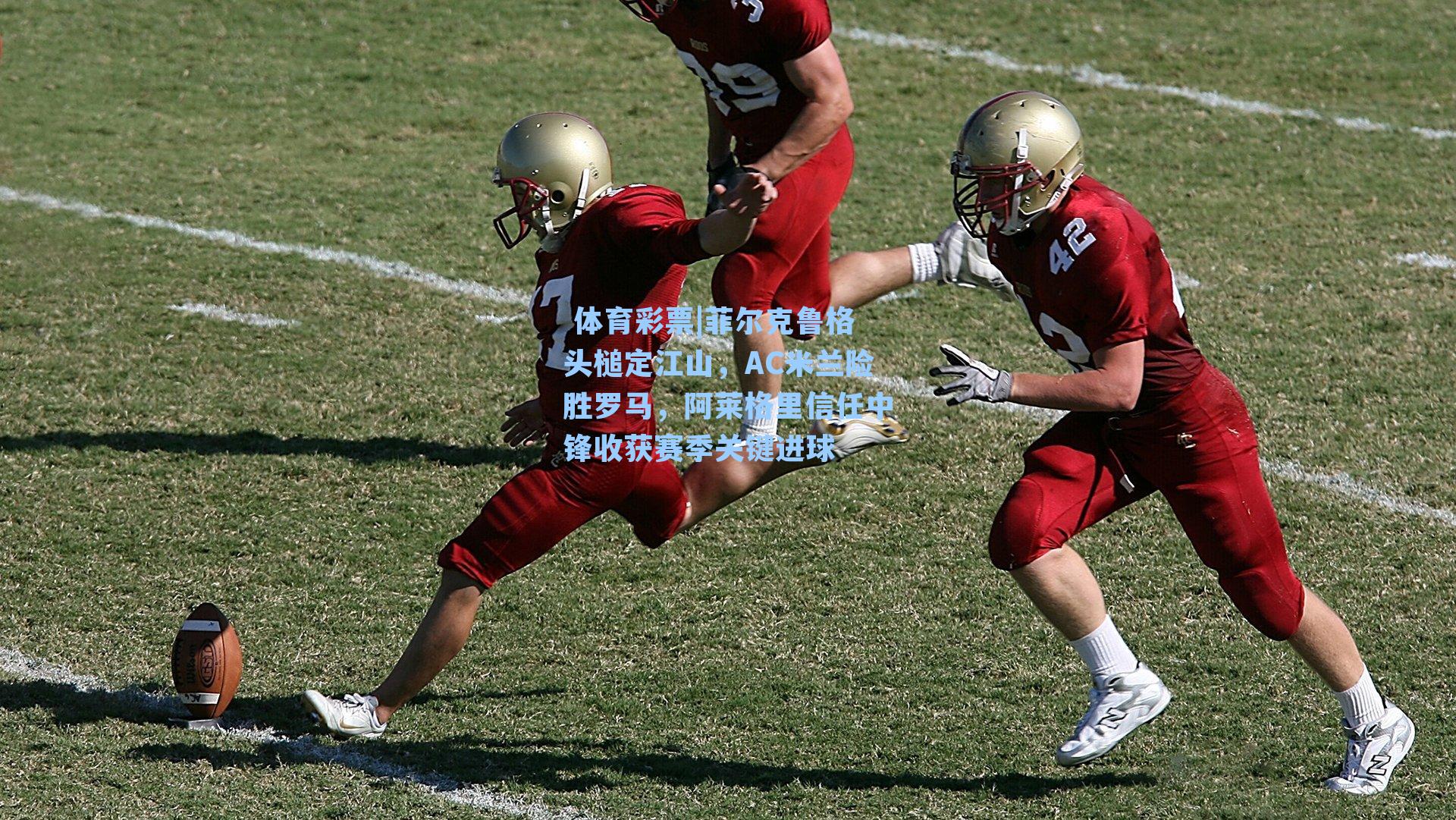 菲尔克鲁格头槌定江山,AC米兰险胜罗马,阿莱格里信任中锋收获赛季关键进球