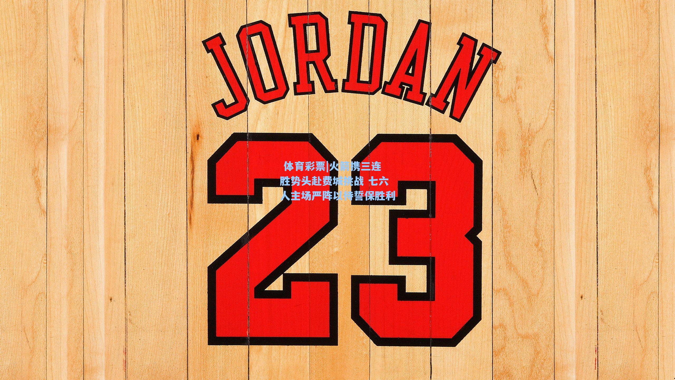 火箭携三连胜势头赴费城挑战 七六人主场严阵以待誓保胜利