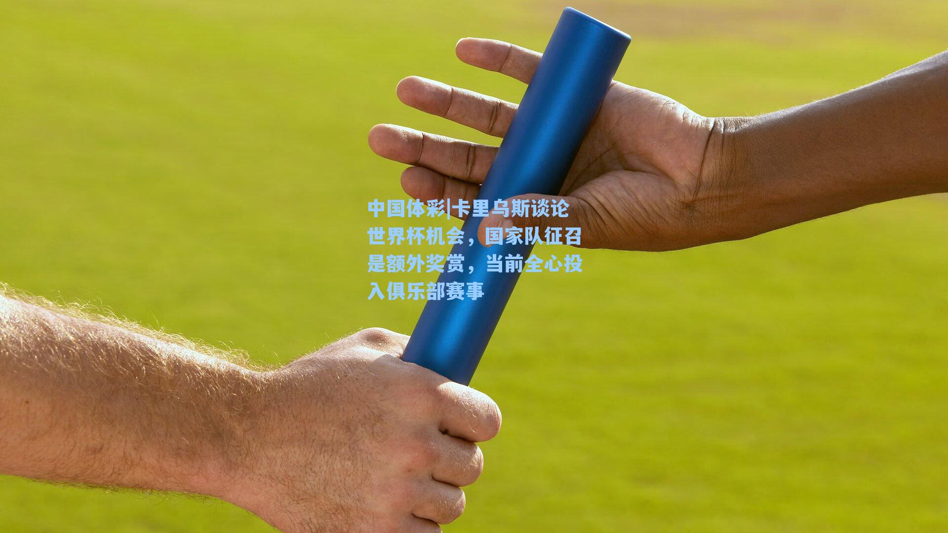 卡里乌斯谈论世界杯机会，国家队征召是额外奖赏，当前全心投入俱乐部赛事