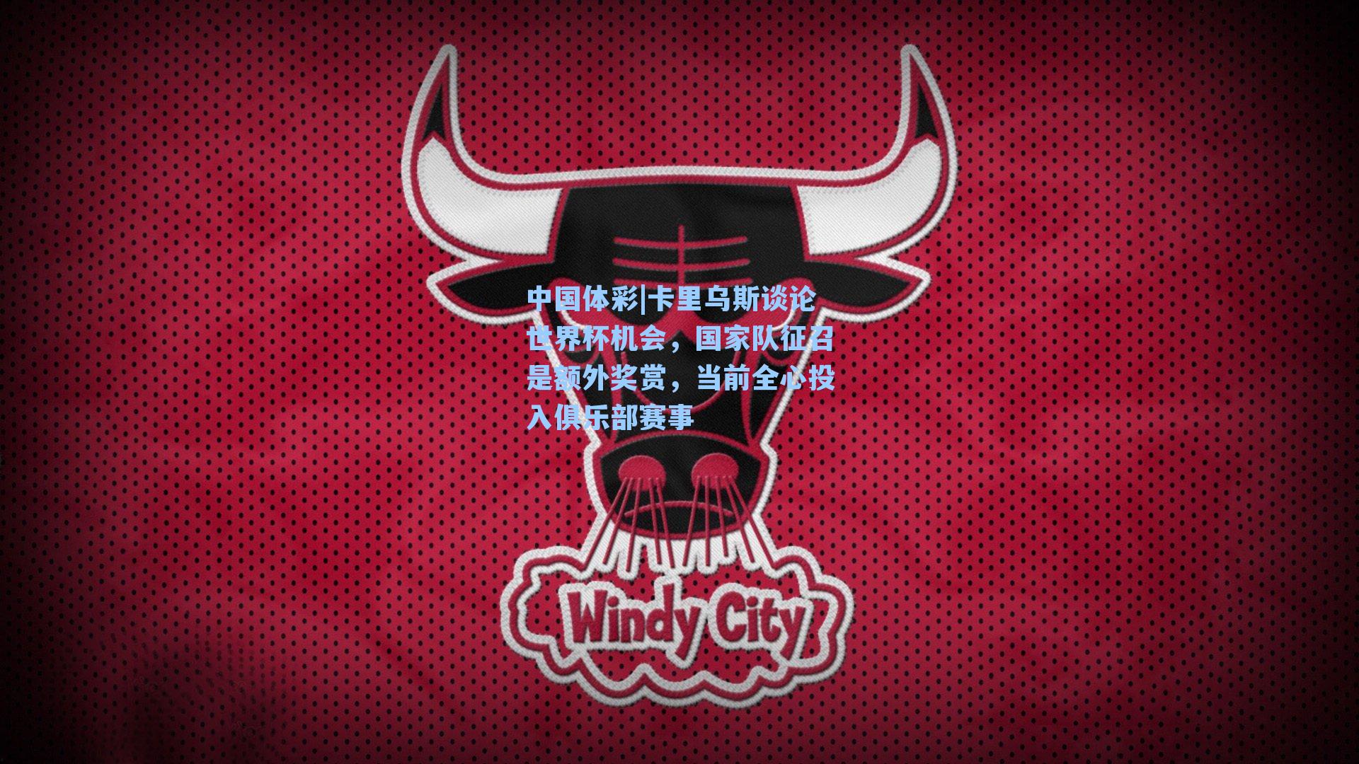 卡里乌斯谈论世界杯机会，国家队征召是额外奖赏，当前全心投入俱乐部赛事