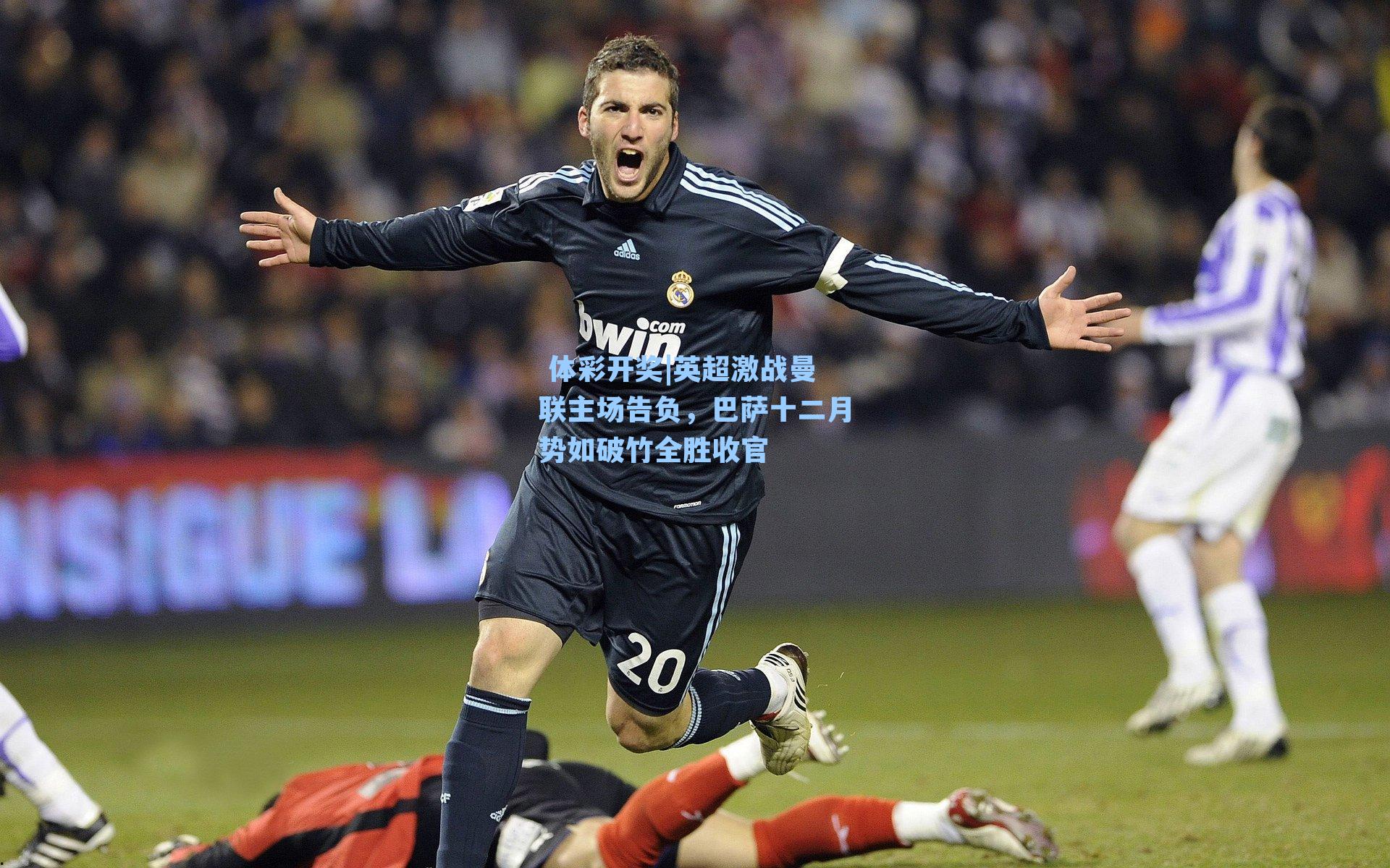 英超激战曼联主场告负,巴萨十二月势如破竹全胜收官