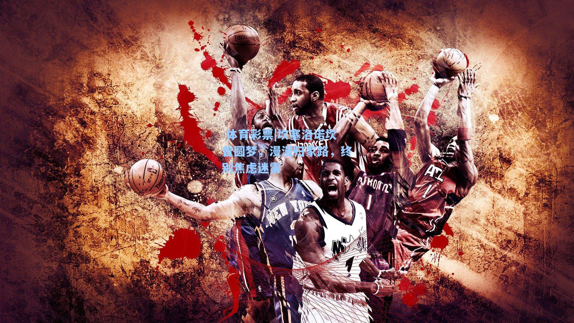 坎塞洛诺坎普圆梦,漫漫归家路,终别焦虑迷雾