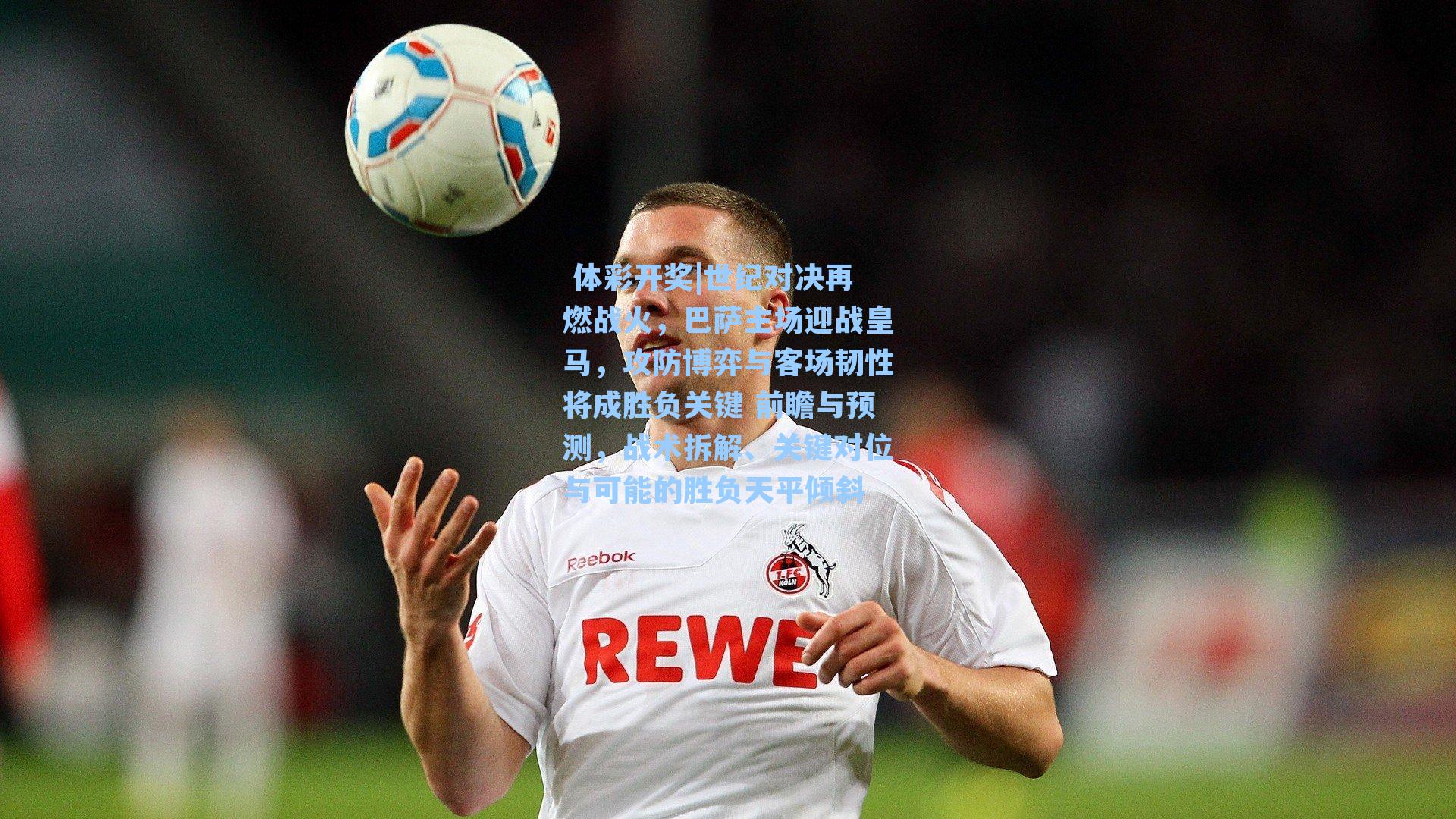 世纪对决再燃战火，巴萨主场迎战皇马，攻防博弈与客场韧性将成胜负关键 前瞻与预测，战术拆解、关键对位与可能的胜负天平倾斜