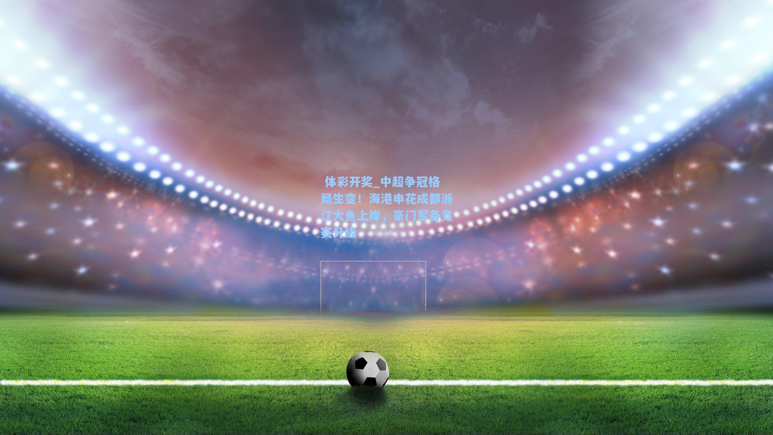 中超争冠格局生变！海港申花成都浙江大鱼上岸，豪门军备竞赛升级