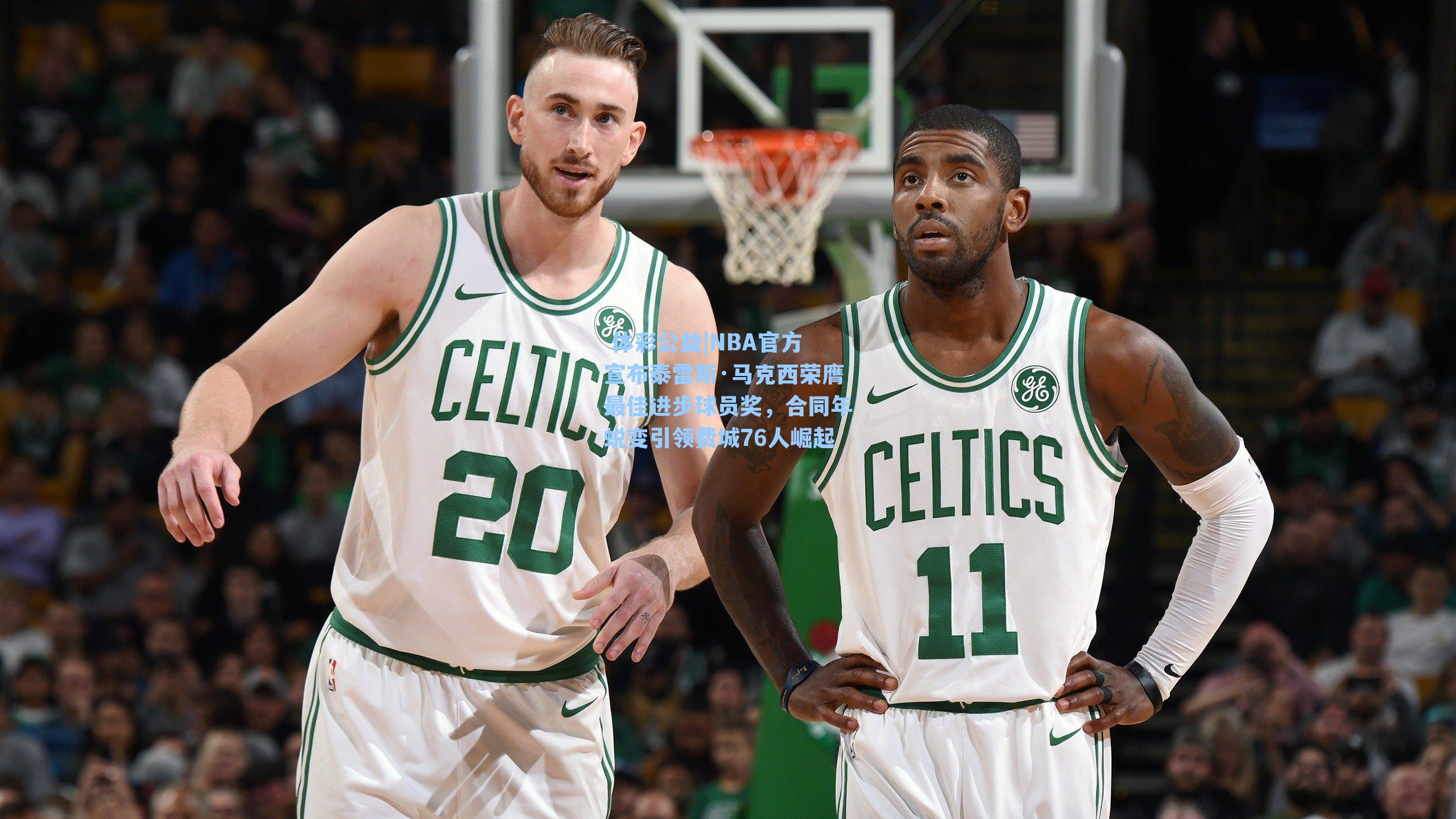 NBA官方宣布泰雷斯·马克西荣膺最佳进步球员奖，合同年蜕变引领费城76人崛起